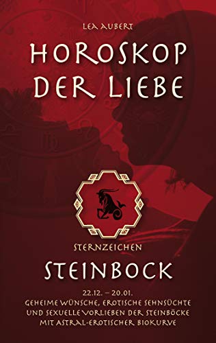 Horoskop der Liebe – Sternzeichen Steinbock: Geheime Wünsche, erotische Sehnsüchte und sexuelle Vorlieben der Steinböcke mit astral-erotischer Biokurve